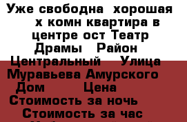 Уже свободна  хорошая 2- х комн квартира в центре ост Театр Драмы › Район ­ Центральный  › Улица ­ Муравьева Амурского  › Дом ­ 25 › Цена ­ 1 600 › Стоимость за ночь ­ 1 600 › Стоимость за час ­ 100 - Хабаровский край, Хабаровск г. Недвижимость » Квартиры аренда посуточно   . Хабаровский край